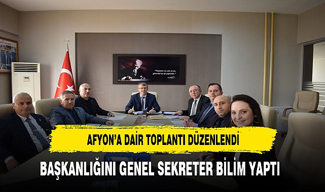 Afyon'a Dair Toplantı Düzenlendi Başkanlığını Genel Sekreter Bilim Yaptı