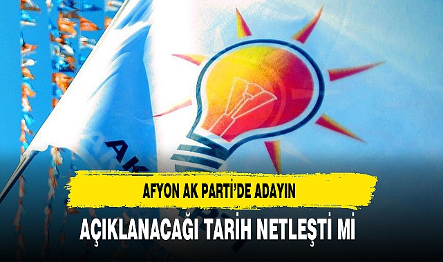 Afyon AK Parti'de Adayın Açıklanacağı Tarih Netleşti Mi