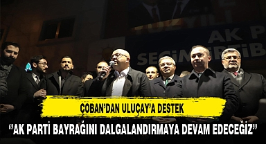 Afyon'da AK Parti Bayrağı Dalgalanmaya Devam Edecek Çoban'dan Uluçay'a Destek