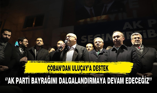 Afyon'da AK Parti Bayrağı Dalgalanmaya Devam Edecek Çoban'dan Uluçay'a Destek