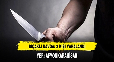 Afyon'da Bıçaklı Kavga: 2 Yaralı