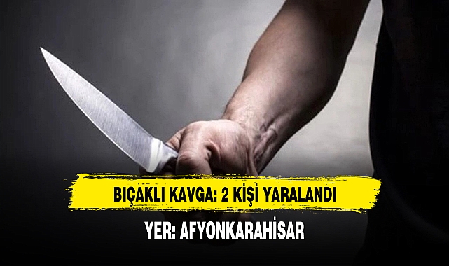 Afyon'da Bıçaklı Kavga: 2 Yaralı