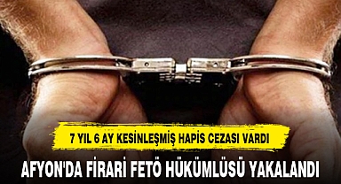 AFYON'DA FİRARİ FETÖ HÜKÜMLÜSÜ YAKALANDI