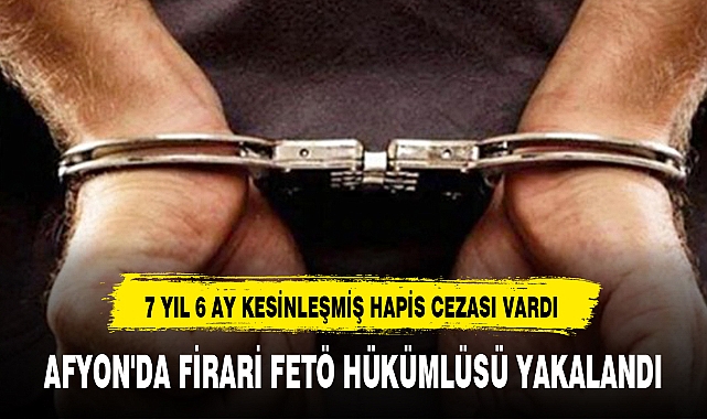 AFYON'DA FİRARİ FETÖ HÜKÜMLÜSÜ YAKALANDI