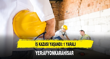 Afyon'da İş Kazası Yaşandı 1 Kişi Yaralandı