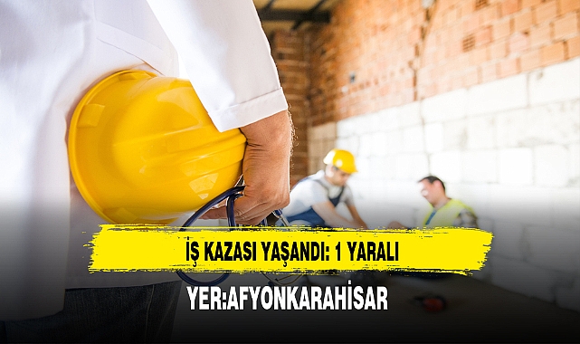 Afyon'da İş Kazası Yaşandı 1 Kişi Yaralandı