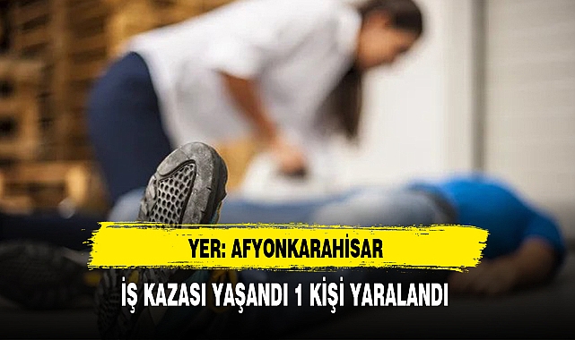 Afyon'da İş Kazası Yaşandı