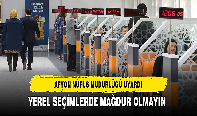 Afyon'da Nüfus Müdürlüğü Uyardı. Yerel Seçimlerde Mağdur Olmayın