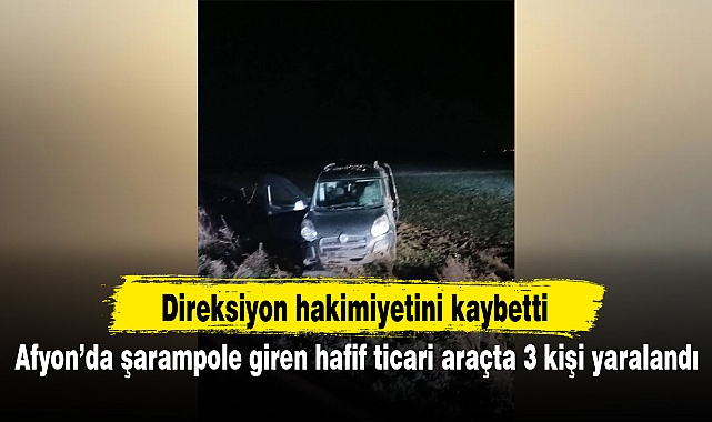 Afyon'da şarampole giren hafif ticari araçta 3 kişi yaralandı