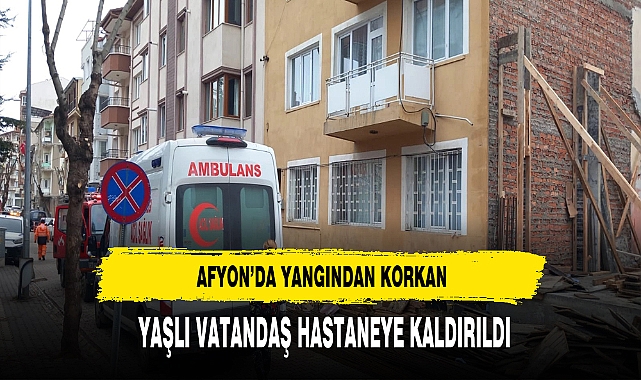 Afyon'da Yangından Korkan Yaşlı Vatandaş Hastaneye Kaldırıldı