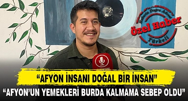 "AFYON'UN YEMEKLERİ BURDA KALMAMA SEBEP OLDU"