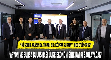 “AFYON VE BURSA BULUŞMASI ÜLKE EKONOMİSİNE KATKI SAĞLAYACAK”