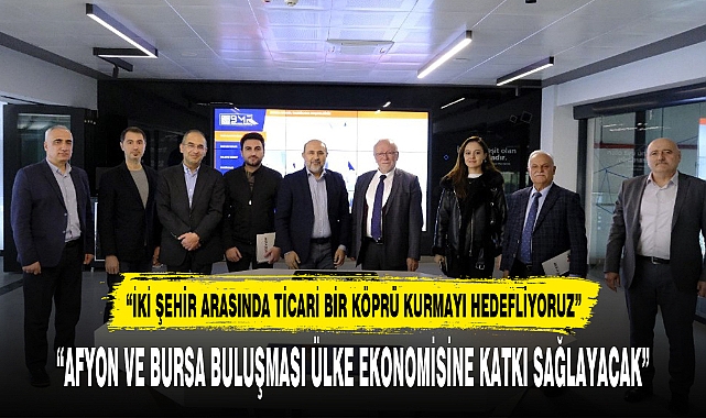 “AFYON VE BURSA BULUŞMASI ÜLKE EKONOMİSİNE KATKI SAĞLAYACAK”