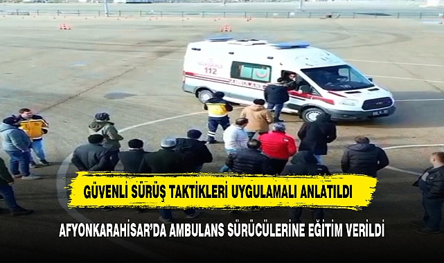 Afyonkarahisar’da ‘ambulans sürüş güvenliği eğitimi’ eğitim verildi