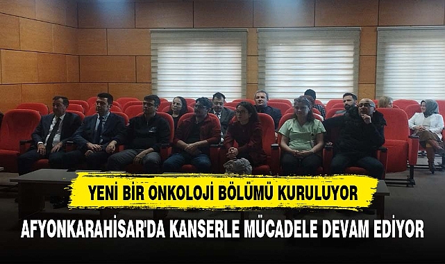AFYONKARAHİSAR'DA KANSERLE MÜCADELE: YENİ BİR ONKOLOJİ BİRİMİ KURULUYOR