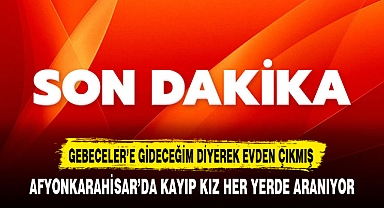 AFYONKARAHİSAR'DA KAYIP KIZ HER YERDE ARANIYOR