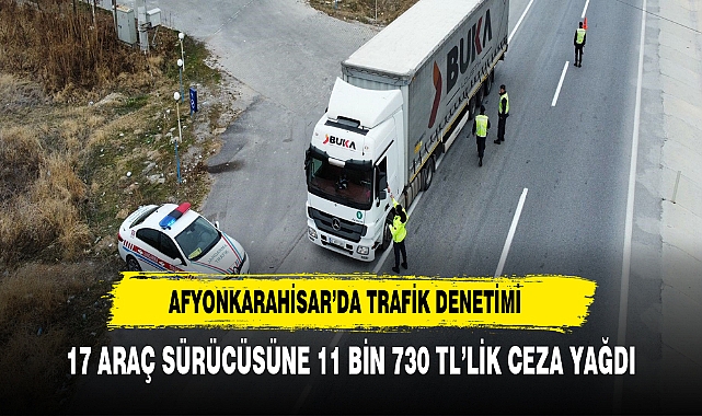 Afyonkarahisar'da Kurallara uymayan 17 araç sürücüsüne 11 bin 730 TL para cezası kesildi