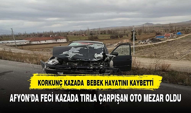 Afyonkarahisar'da tırla çarpışan otomobildeki bebek öldü