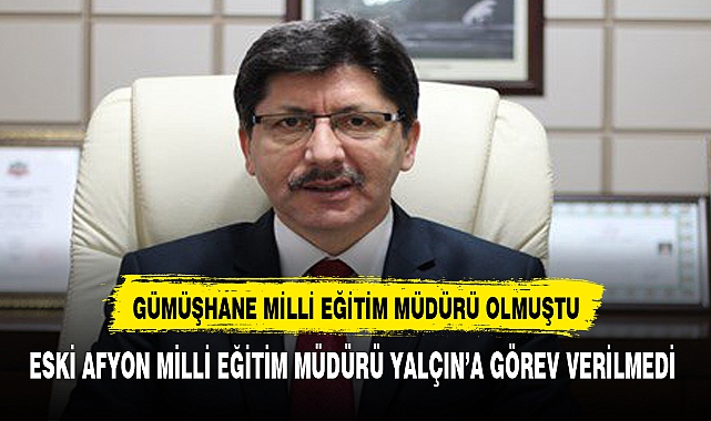 AFYONKARAHİSAR'DAN GÜMÜŞHANE'YE GİDEN MİLLİ EĞİTİM MÜDÜRÜ İÇİN ŞOK KARAR!