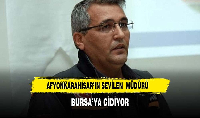 AFYONKARAHİSAR'IN SEVİLEN MÜDÜRÜ BURSA'YA GİDİYOR