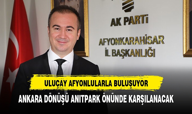 AK PARTİ  ADAYI  ULUÇAY  ANITPARK'TA KARŞILANACAK