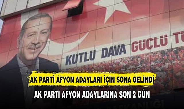 AK PARTİ AFYON ADAYLARI AÇIKLANIYOR TARİH BELLİ OLDU