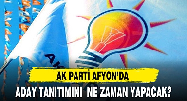 AK PARTİ AFYON'DA ADAY TANITIMINI NE ZAMAN YAPACAK?