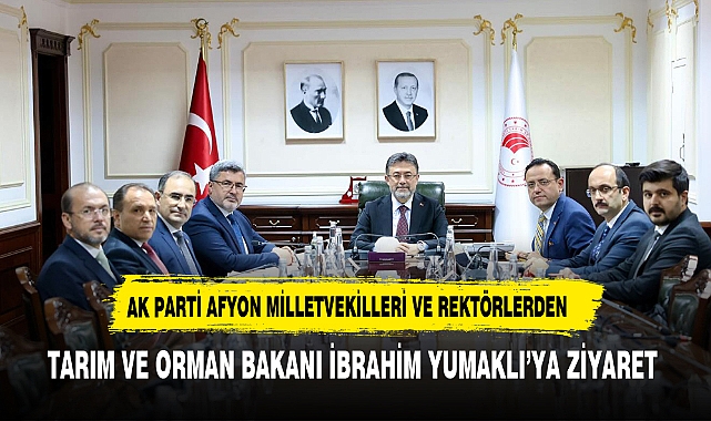 AK PARTİ AFYON MİLLETVEKİLLERİ VE REKTÖRLERDEN , TARIM VE ORMAN BAKANI İBRAHİM YUMAKLI’YA ZİYARET