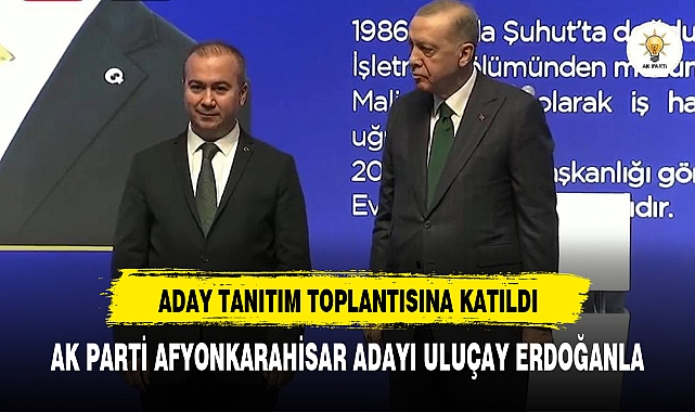 AK Parti Afyonkarahisar Belediye Başkan Adayı  Uluçay Erdoğan ile bir araya geldi