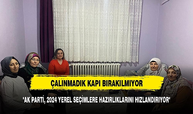 AK PARTİ,  ÇALINMADIK  KAPI  BIRAKMIYOR