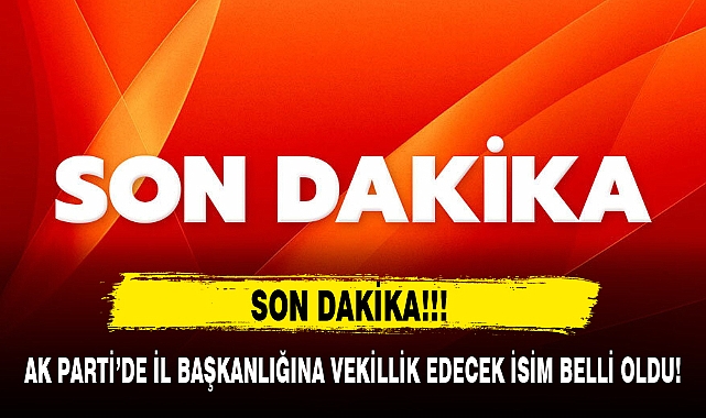 AK PARTİ'DE İL BAŞKANLIĞINA VEKİLLİK EDECEK İSİM BELLİ OLDU!