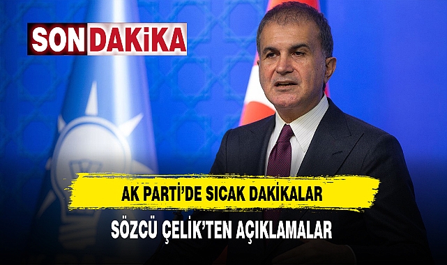 AK Parti'de Sıcak Dakikalar. Parti Sözcüsü Çelik Açıklamalarda Bulunuyor