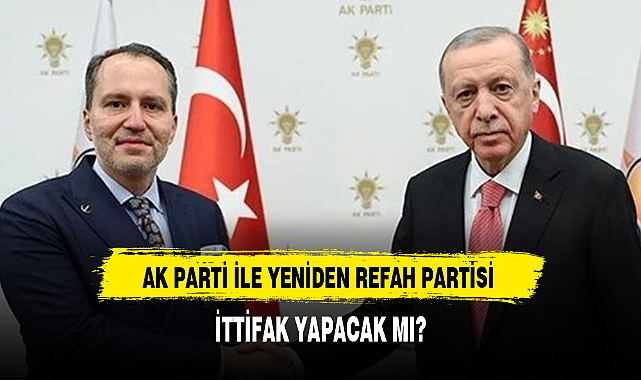 AK PARTİ İLE YENİDEN REFAH PARTİSİ İTTİFAK YAPACAK MI?