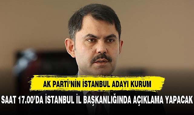 AK Parti İstanbul Belediye Başkan Adayı Murat Kurum saat 17:00'da açıklama yapacak