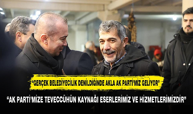 "AK PARTİ'MİZE TEVECCÜHÜN KAYNAĞI ESERLERİMİZ VE HİZMETLERİMİZDİR"