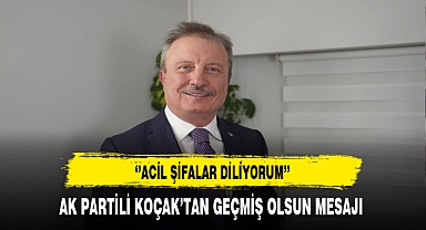 AK Partili Koçak ''Acil Şifalar Diliyorum''