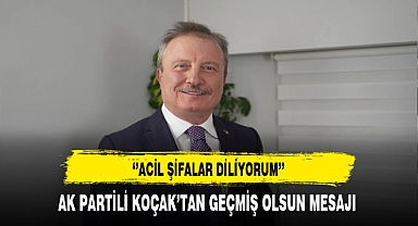 AK Partili Koçak ''Acil Şifalar Diliyorum''