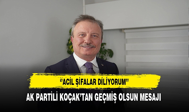 AK Partili Koçak ''Acil Şifalar Diliyorum''