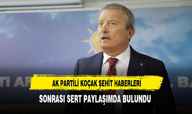 AK Partili Koçak Şehit Haberleri Sonrası Sert Paylaşımda Bulundu