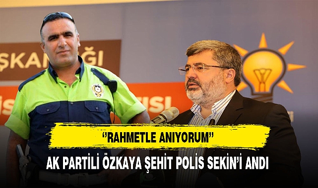AK Partili Özkaya Şehit Polis Fethi Sekin&#039;i Andı
