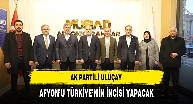 AK Partili Uluçay Afyon'u Türkiye'nin İncisi Yapacak