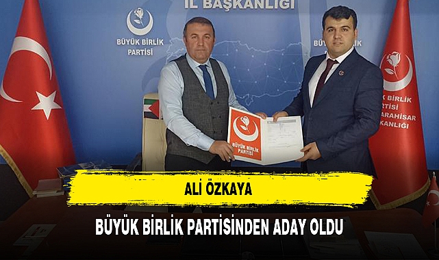 ALİ ÖZKAYA BÜYÜK BİRLİK PARTİSİNDEN ADAY OLDU