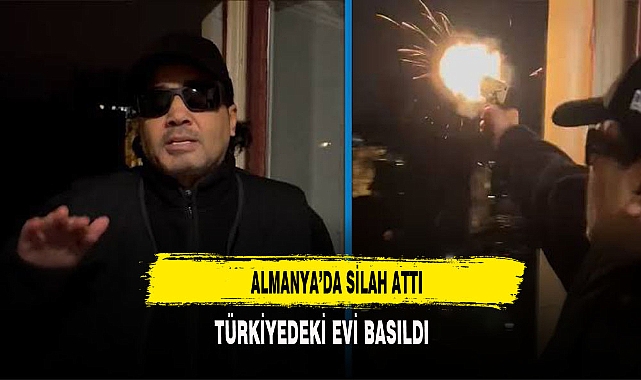 ALMANYA'DA SİLAH ATTI TÜRKİYE'DEKİ EVİ BASILDI