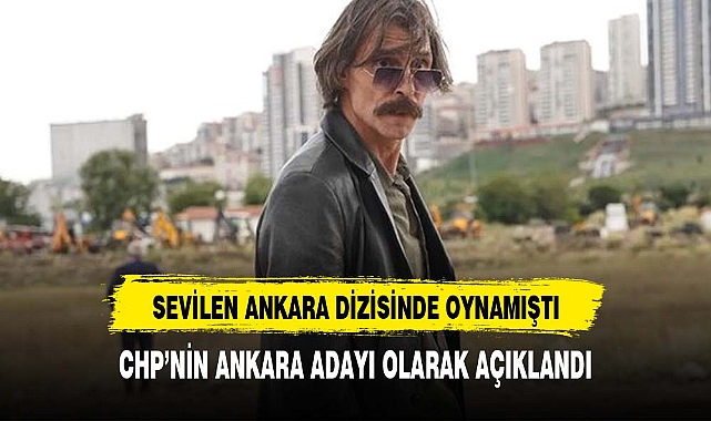 ANKARA POLİSİYESİNDE OYNAMIŞTI CHP ANKARA'NIN ADAYI OLDU