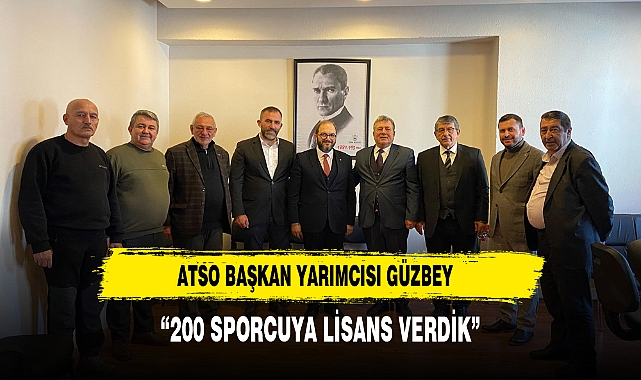 ATSO Başkan Yardımcısı Güzbey 200 sporcu lisansı verdik