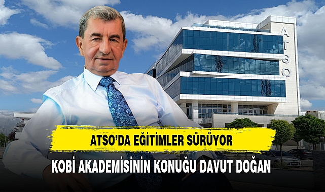 ATSO Kobi Akademisi Eğitimlerini Sürdürüyor. Eğitimlere Davut Doğan Katılıyor