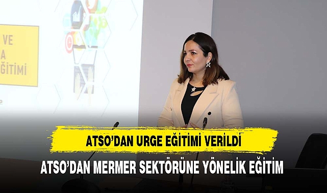 ATSO’NUN MERMER SEKTÖRÜ İÇİN HAZIRLADIĞI UR-GE PROJESİNDE EĞİTİM VERİLDİ