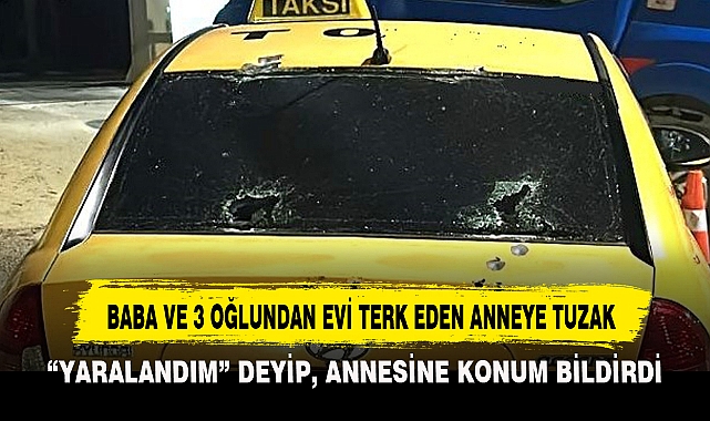 BABA VE 3 OĞLUNDAN EVİ TERK EDEN ANNEYE TUZAK