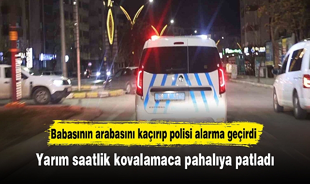 Babasının arabasını kaçırıp polisi alarma geçirdi