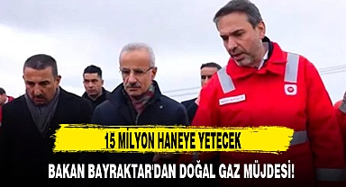 BAKAN BAYRAKTAR'DAN DOĞAL GAZ MÜJDESİ!